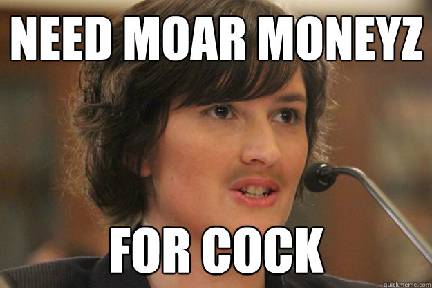 need moar moneyz for cock  Slut Sandra Fluke