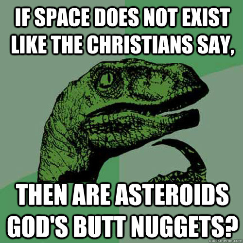 If space does not exist like the Christians say, Then are asteroids god's butt nuggets?  Philosoraptor