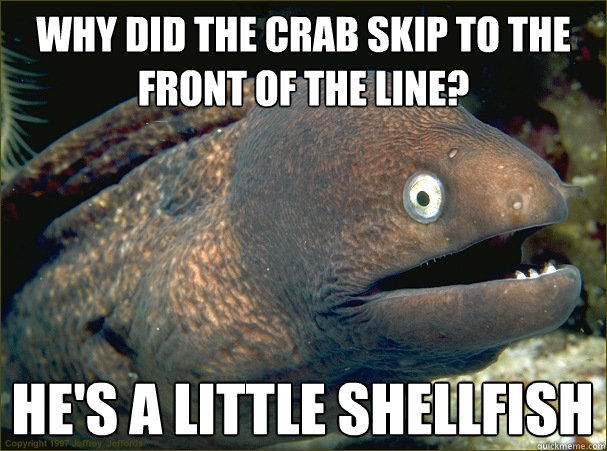 Why did the crab skip to the front of the line? He's a little shellfish - Why did the crab skip to the front of the line? He's a little shellfish  Bad Joke Eel