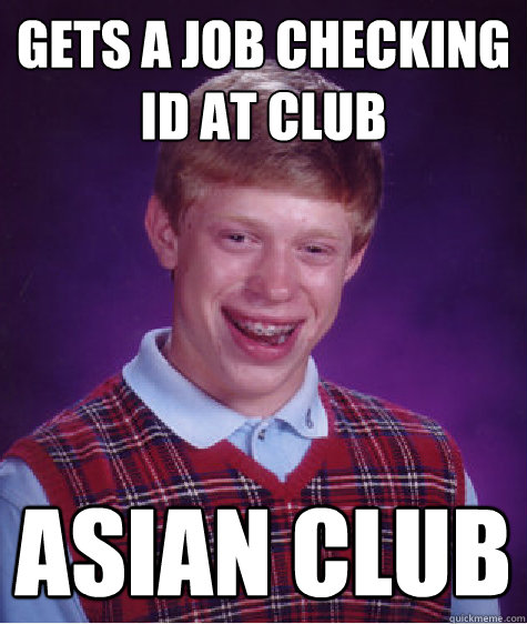 GETS A JOB CHECKING ID AT CLUB ASIAN CLUB  Bad Luck Brian