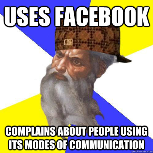 Uses facebook complains about people using its modes of communication  Scumbag Advice God