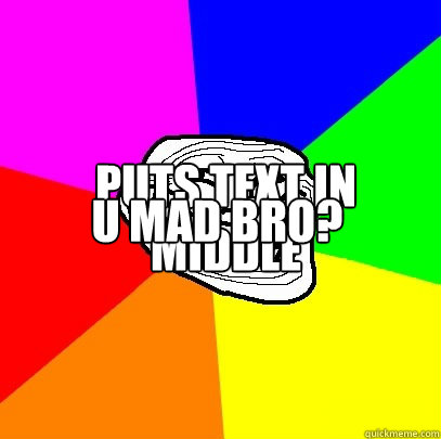 puts text in middle u mad bro? Caption 3 goes here  Troll Face