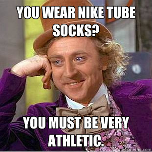 You wear nike tube socks? you must be very athletic.   Condescending Wonka