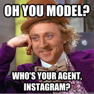 Oh you model? Who's your agent, instagram?  Condescending Wonka