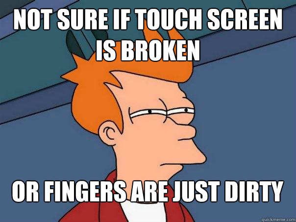 Not sure if touch screen is broken Or fingers are just dirty  Futurama Fry