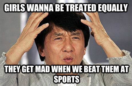 Girls wanna be treated equally they get mad when we beat them at sports - Girls wanna be treated equally they get mad when we beat them at sports  EPIC JACKIE CHAN