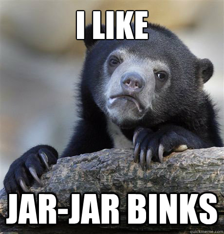 I like Jar-Jar Binks  Confession Bear