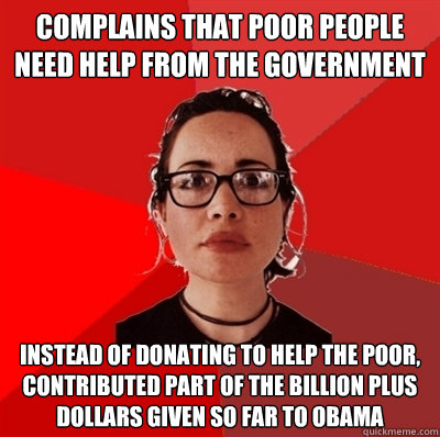 Complains that poor people need help from the government Instead of donating to help the poor, contributed part of the billion plus dollars given so far to Obama - Complains that poor people need help from the government Instead of donating to help the poor, contributed part of the billion plus dollars given so far to Obama  Liberal Douche Garofalo