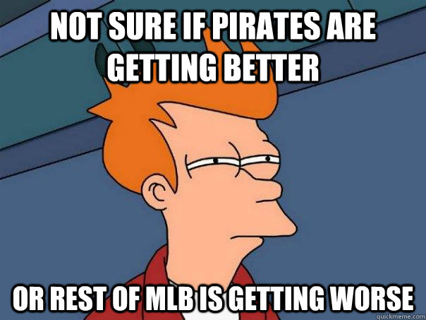 Not sure if Pirates are getting better Or rest of MLB is getting worse - Not sure if Pirates are getting better Or rest of MLB is getting worse  Futurama Fry