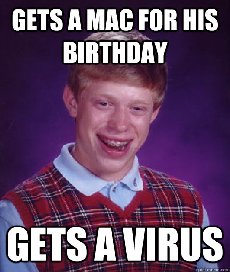 Gets A Mac For His Birthday Gets A Virus - Gets A Mac For His Birthday Gets A Virus  Bad Luck Brian