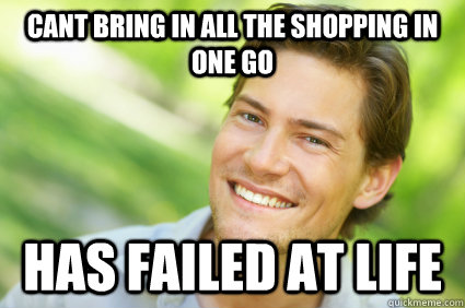 Cant bring in all the shopping in one go has failed at life  Men Logic