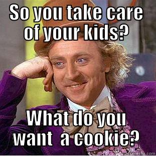 When guys say I take care of my own - SO YOU TAKE CARE OF YOUR KIDS? WHAT DO YOU WANT  A COOKIE? Condescending Wonka