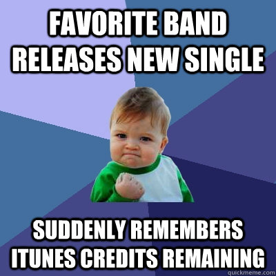 Favorite band releases new single Suddenly remembers iTunes credits remaining - Favorite band releases new single Suddenly remembers iTunes credits remaining  Success Kid