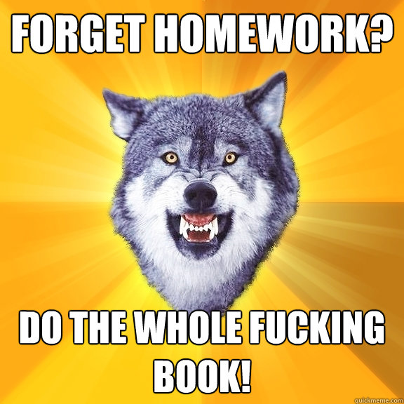 Forget homework? Do the whole fucking book!  Courage Wolf