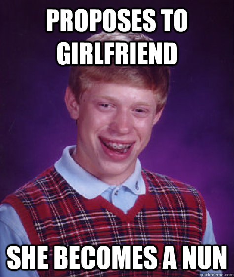 Proposes to girlfriend She becomes a nun  Bad Luck Brian