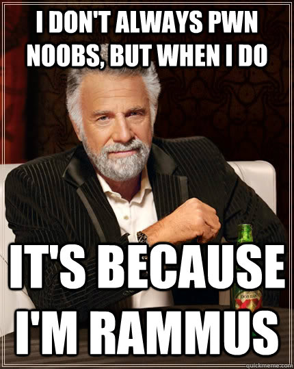 I don't always pwn noobs, but when I do it's because I'm rammus  The Most Interesting Man In The World