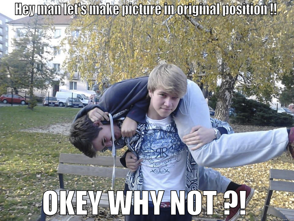 HEY MAN LET'S MAKE PICTURE IN ORIGINAL POSITION !! OKEY WHY NOT ?! Misc