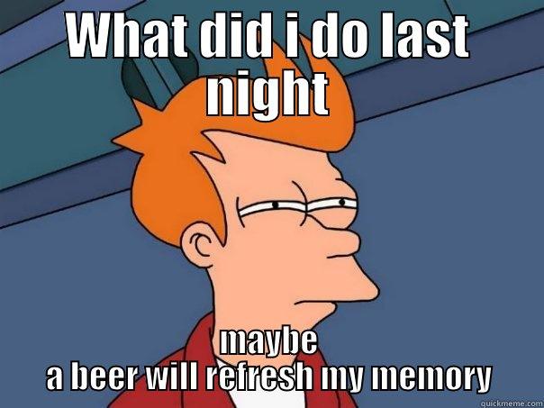 WHAT DID I DO LAST NIGHT MAYBE A BEER WILL REFRESH MY MEMORY Futurama Fry