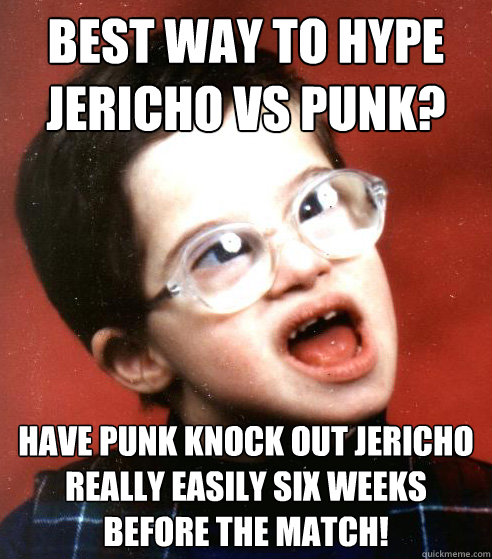 Best way to hype Jericho vs Punk? Have Punk knock out Jericho really easily six weeks before the match!  WWE Creative Team