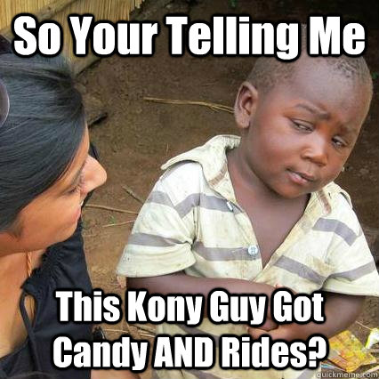 So Your Telling Me This Kony Guy Got Candy AND Rides?  Kony