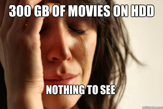 300 gb of movies on hdd nothing to see - 300 gb of movies on hdd nothing to see  First World Problems