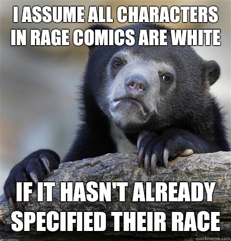 I assume all characters in rage comics are white If it hasn't already specified their race  Confession Bear