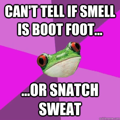 Can't tell if smell is boot foot... ...or snatch sweat - Can't tell if smell is boot foot... ...or snatch sweat  Foul Bachelorette Frog