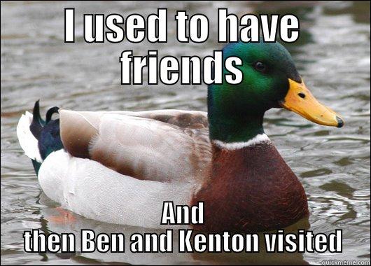 I USED TO HAVE FRIENDS AND THEN BEN AND KENTON VISITED Actual Advice Mallard