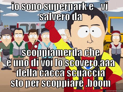 IO SONO SUPERPARK E    VI  SALVERO DA SCOPPIAMERDA CHE È UNO DI VOI LO SCOVERO,AAA DELLA CACCA SCUACCIA STO PER SCOPPIARE .BOOM Captain Hindsight