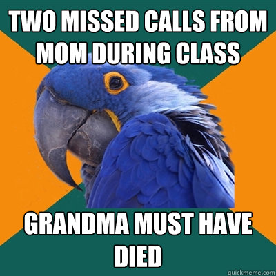 Two missed calls from mom during class Grandma must have died  Paranoid Parrot