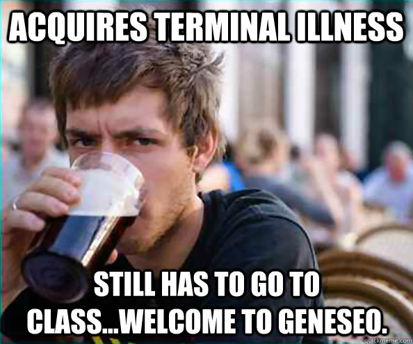 acquires terminal illness still has to go to class...welcome to geneseo.  Lazy College Senior