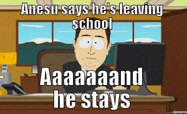 ANESU SAYS HE'S LEAVING SCHOOL AAAAAAAND HE STAYS aaaand its gone