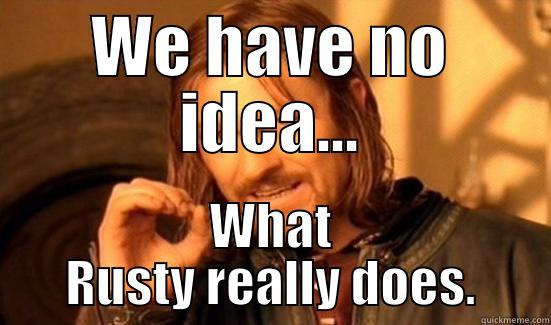 we have no idea - WE HAVE NO IDEA... WHAT RUSTY REALLY DOES. Boromir