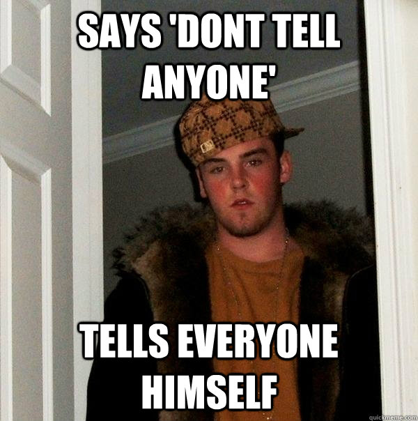 Says 'Dont tell anyone' Tells everyone himself - Says 'Dont tell anyone' Tells everyone himself  Scumbag Steve