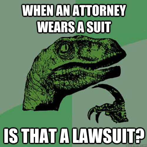 When an attorney wears a suit Is that a lawsuit?  Philosoraptor