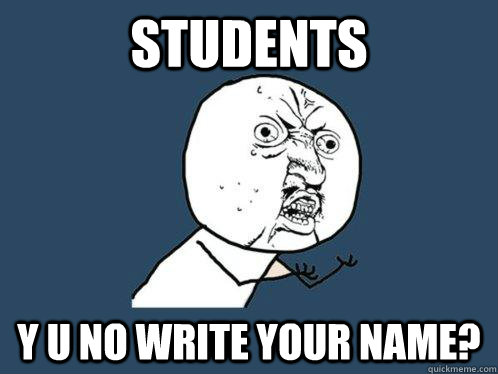 Students Y U NO write your name? - Students Y U NO write your name?  Y U No