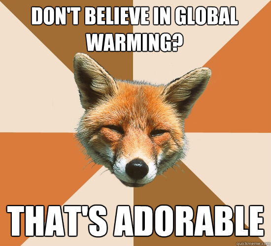 Don't believe in global warming? That's adorable  Condescending Fox