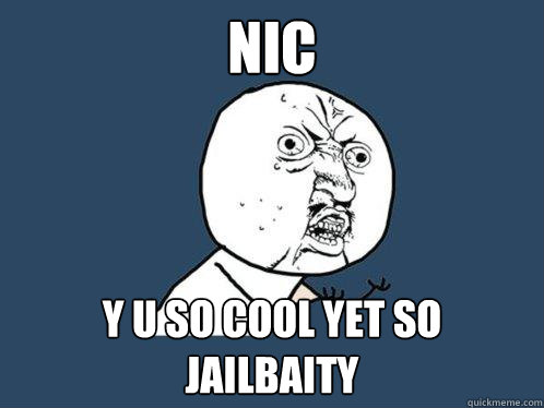 NIC y u so cool yet so jailbaity - NIC y u so cool yet so jailbaity  Y U No