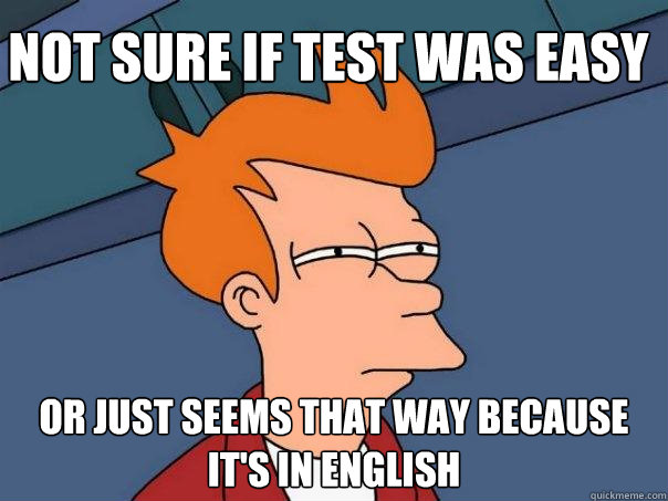 Not sure if test was easy Or just seems that way because it's in english  Futurama Fry