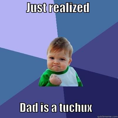             JUST REALIZED                          DAD IS A TUCHUX            Success Kid