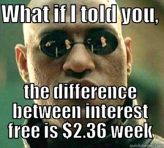 Don't wait if you don't want to!  - WHAT IF I TOLD YOU,  THE DIFFERENCE BETWEEN INTEREST FREE IS $2.36 WEEK Matrix Morpheus