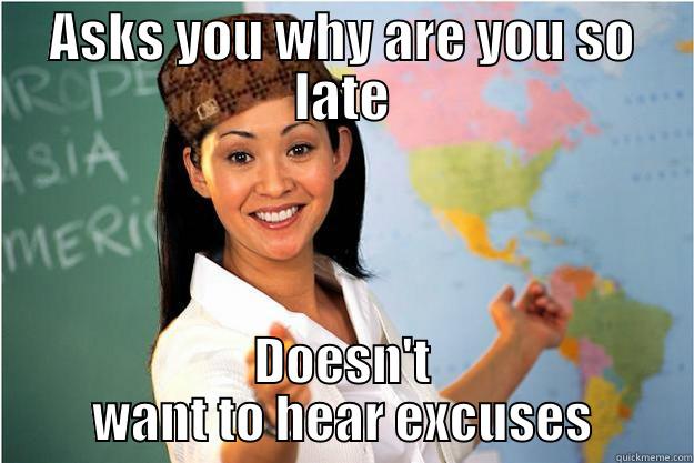 ASKS YOU WHY ARE YOU SO LATE DOESN'T WANT TO HEAR EXCUSES Scumbag Teacher