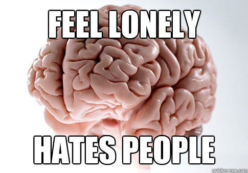 FEEL LONELY HATES PEOPLE  Scumbag Brain