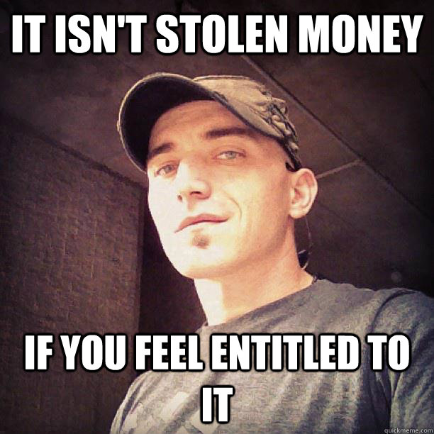 It isn't stolen money if you feel entitled to it  