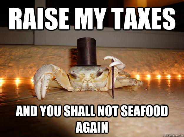 Raise my taxes And you shall not seafood again  