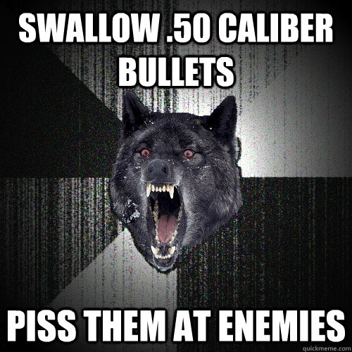 Swallow .50 caliber bullets Piss them at enemies  Insanity Wolf