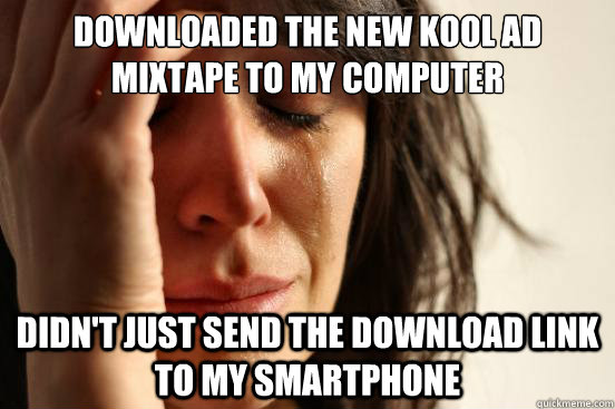 downloaded the new KOOL AD mixtape to my computer didn't just send the download link to my smartphone  First World Problems