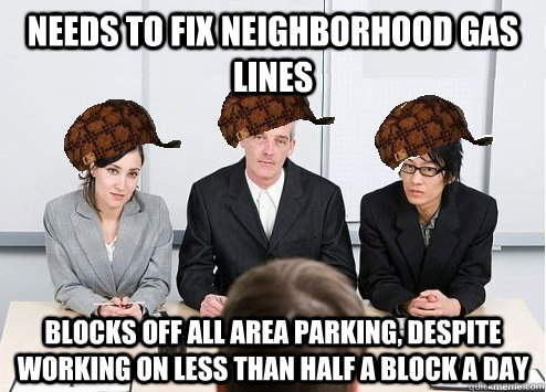 Needs to fix neighborhood gas lines Blocks off all area parking, despite working on less than half a block a day  Scumbag Employer