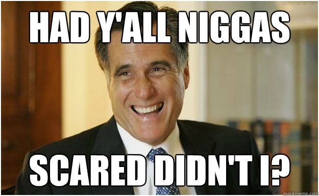 Had Y'all Niggas Scared Didn't I?  Mitt Romney