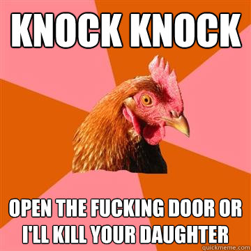 knock knock open the fucking door or i'll kill your daughter  Anti-Joke Chicken